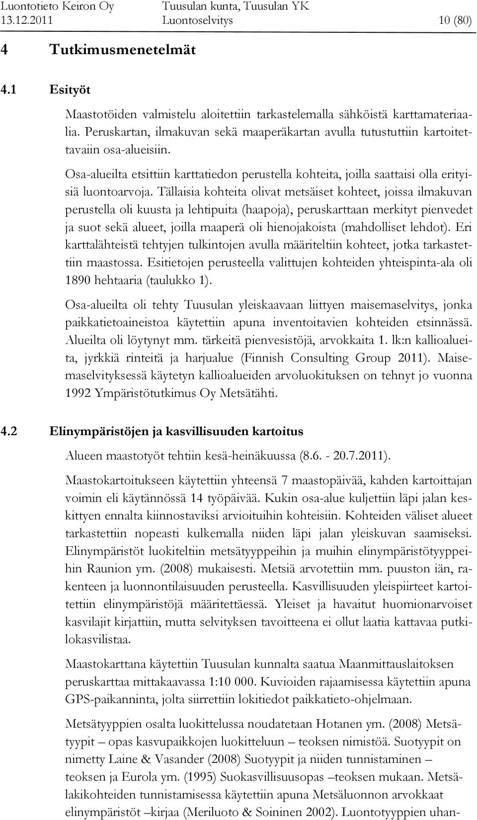 Tällaisia kohteita olivat metsäiset kohteet, joissa ilmakuvan perustella oli kuusta ja lehtipuita (haapoja), peruskarttaan merkityt pienvedet ja suot sekä alueet, joilla maaperä oli hienojakoista