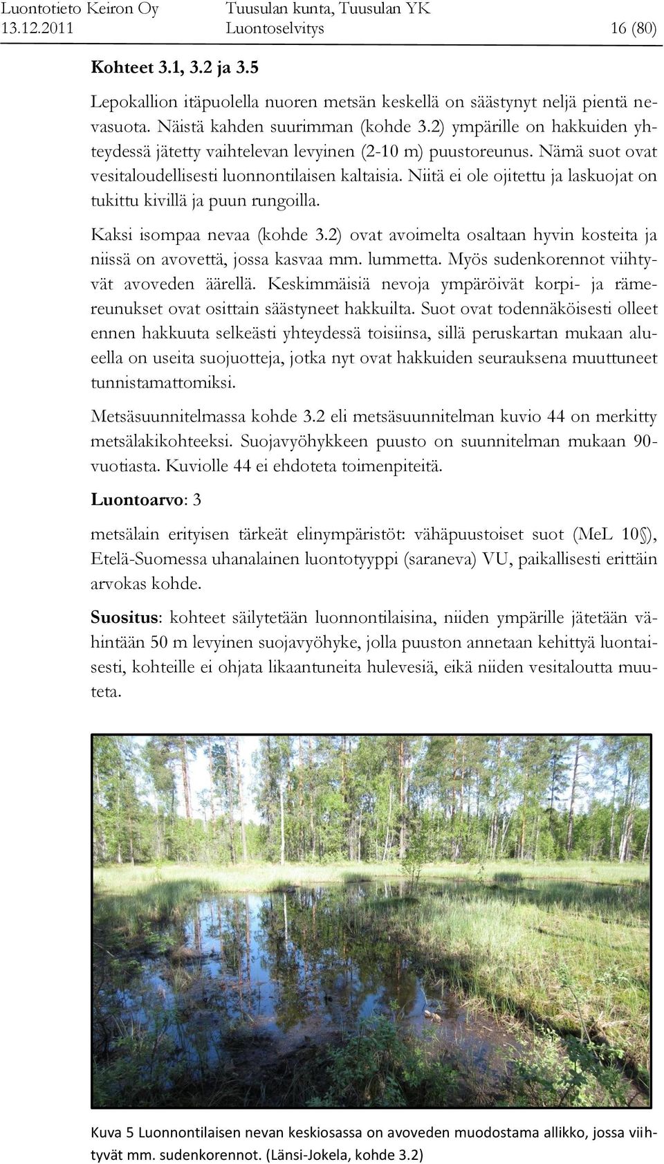 Niitä ei ole ojitettu ja laskuojat on tukittu kivillä ja puun rungoilla. Kaksi isompaa nevaa (kohde 3.2) ovat avoimelta osaltaan hyvin kosteita ja niissä on avovettä, jossa kasvaa mm. lummetta.