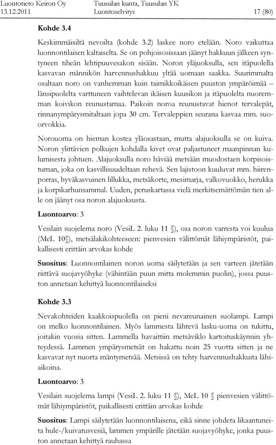 Suurimmalta osaltaan noro on vanhemman kuin taimikkoikäisen puuston ympäröimää länsipuolelta varttuneen vaihtelevan ikäisen kuusikon ja itäpuolelta nuoremman koivikon reunustamaa.