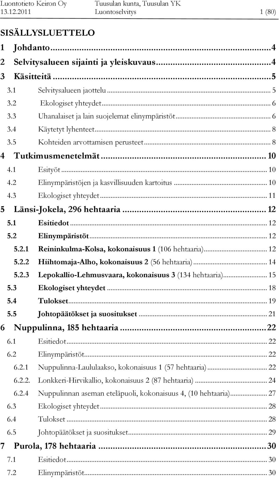 .. 10 4.3 Ekologiset yhteydet... 11 5 Länsi-Jokela, 296 hehtaaria... 12 5.1 Esitiedot... 12 5.2 Elinympäristöt... 12 5.2.1 Reininkulma-Kolsa, kokonaisuus 1 (106 hehtaaria)... 12 5.2.2 Hiihtomaja-Alho, kokonaisuus 2 (56 hehtaaria).