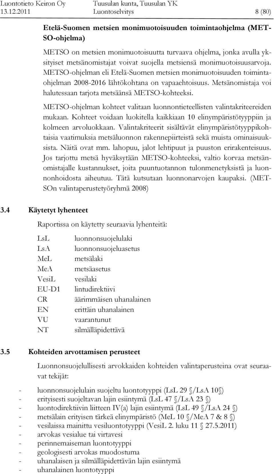 suojella metsiensä monimuotoisuusarvoja. METSO-ohjelman eli Etelä-Suomen metsien monimuotoisuuden toimintaohjelman 2008-2016 lähtökohtana on vapaaehtoisuus.