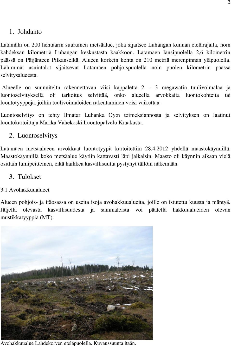 Lähimmät asuintalot sijaitsevat Latamäen pohjoispuolella noin puolen kilometrin päässä selvitysalueesta.