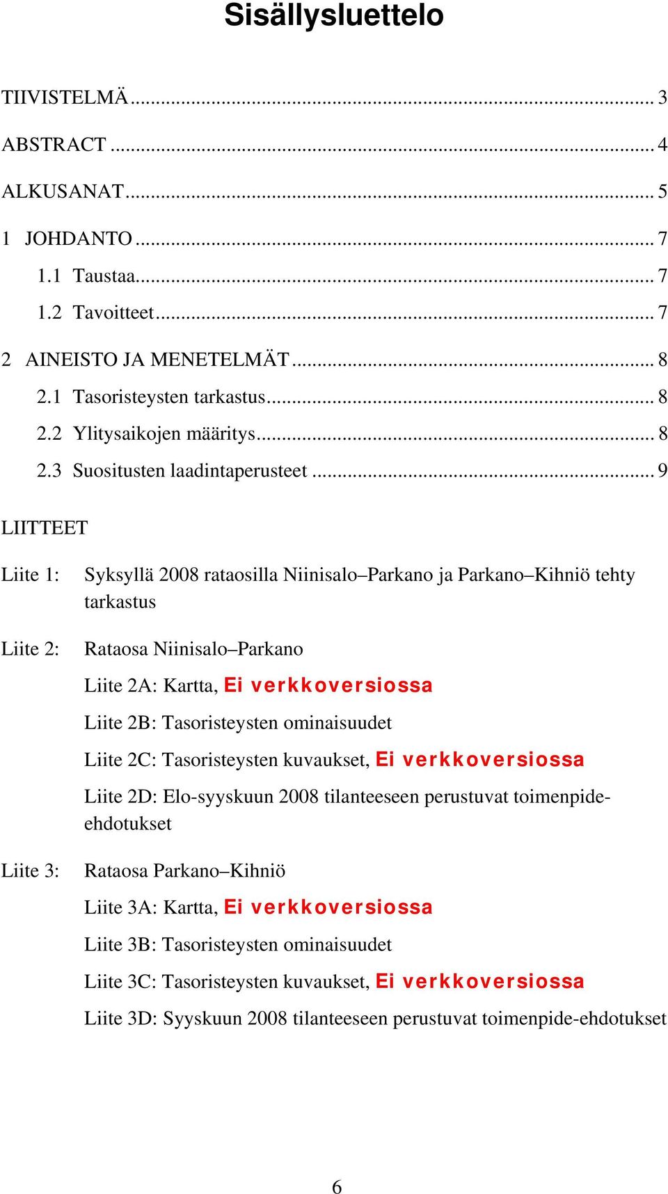 .. 9 LIITTEET Liite 1: Liite 2: Liite 3: Syksyllä 2008 rataosilla Niinisalo Parkano ja Parkano Kihniö tehty tarkastus Rataosa Niinisalo Parkano Liite 2A: Kartta, Ei verkkoversiossa Liite 2B: