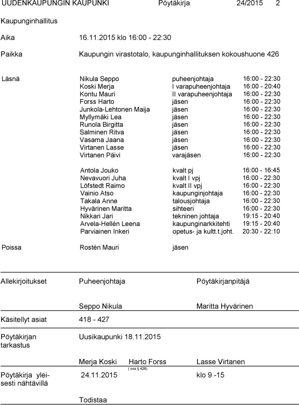 varapuheenjohtaja 16:00-22:30 Forss Harto jäsen 16:00-22:30 Junkola-Lehtonen Maija jäsen 16:00-22:30 Myllymäki Lea jäsen 16:00-22:30 Runola Birgitta jäsen 16:00-22:30 Salminen Ritva jäsen 16:00-22:30