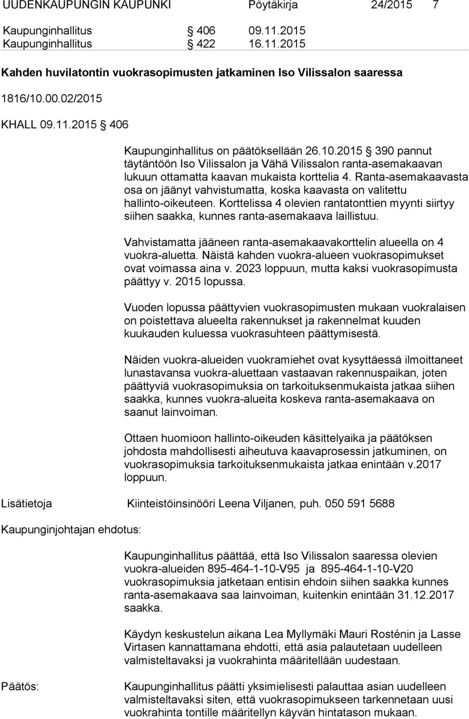 Ranta-asemakaavasta osa on jäänyt vahvistumatta, koska kaavasta on valitettu hallinto-oikeuteen. Korttelissa 4 olevien rantatonttien myynti siirtyy siihen saakka, kunnes ranta-asemakaava laillistuu.