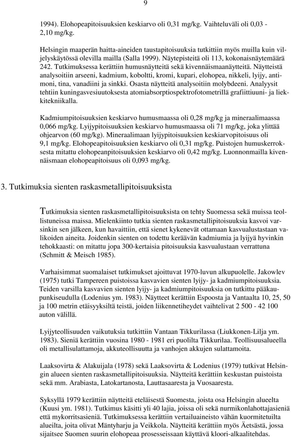 Tutkimuksessa kerättiin humusnäytteitä sekä kivennäismaanäytteitä. Näytteistä analysoitiin arseeni, kadmium, koboltti, kromi, kupari, elohopea, nikkeli, lyijy, antimoni, tina, vanadiini ja sinkki.