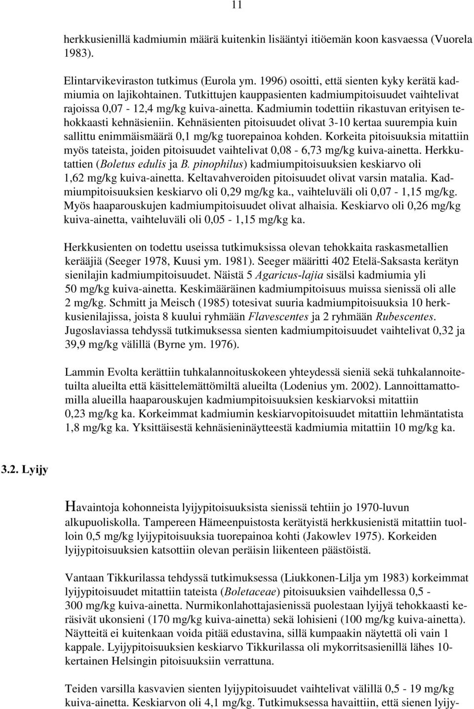 Kadmiumin todettiin rikastuvan erityisen tehokkaasti kehnäsieniin. Kehnäsienten pitoisuudet olivat 3-10 kertaa suurempia kuin sallittu enimmäismäärä 0,1 mg/kg tuorepainoa kohden.