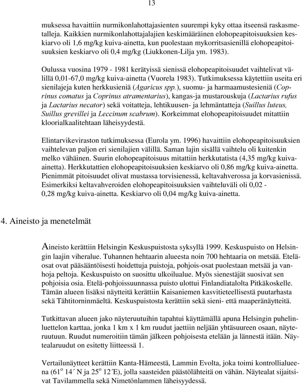 (Liukkonen-Lilja ym. 1983). Oulussa vuosina 1979-1981 kerätyissä sienissä elohopeapitoisuudet vaihtelivat välillä 0,01-67,0 mg/kg kuiva-ainetta (Vuorela 1983).