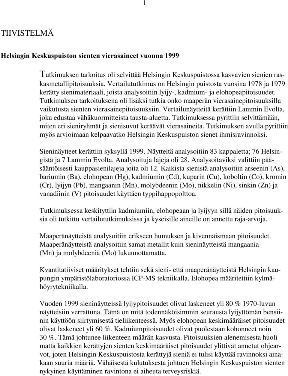 Tutkimuksen tarkoituksena oli lisäksi tutkia onko maaperän vierasainepitoisuuksilla vaikutusta sienten vierasainepitoisuuksiin.