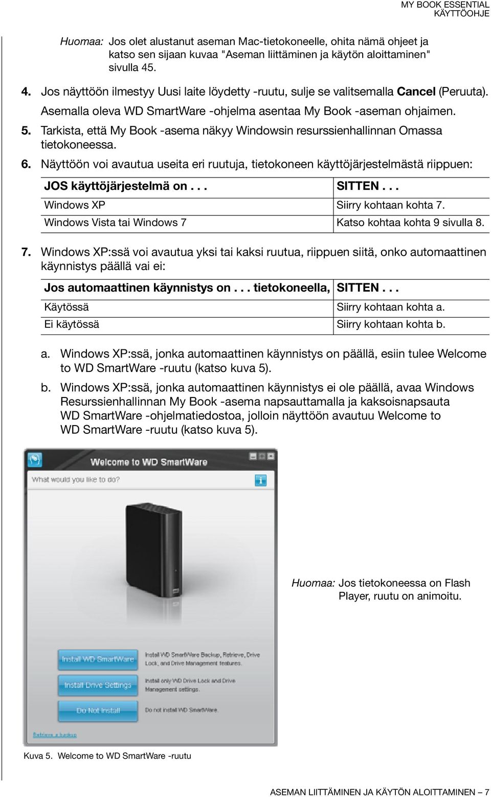 Tarkista, että My Book -asema näkyy Windowsin resurssienhallinnan Omassa tietokoneessa. 6. Näyttöön voi avautua useita eri ruutuja, tietokoneen käyttöjärjestelmästä riippuen: JOS käyttöjärjestelmä on.