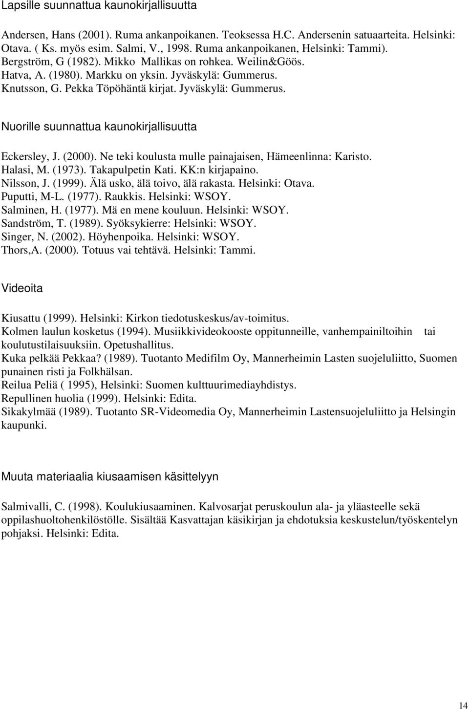 Jyväskylä: Gummerus. Nuorille suunnattua kaunokirjallisuutta Eckersley, J. (2000). Ne teki koulusta mulle painajaisen, Hämeenlinna: Karisto. Halasi, M. (1973). Takapulpetin Kati. KK:n kirjapaino.