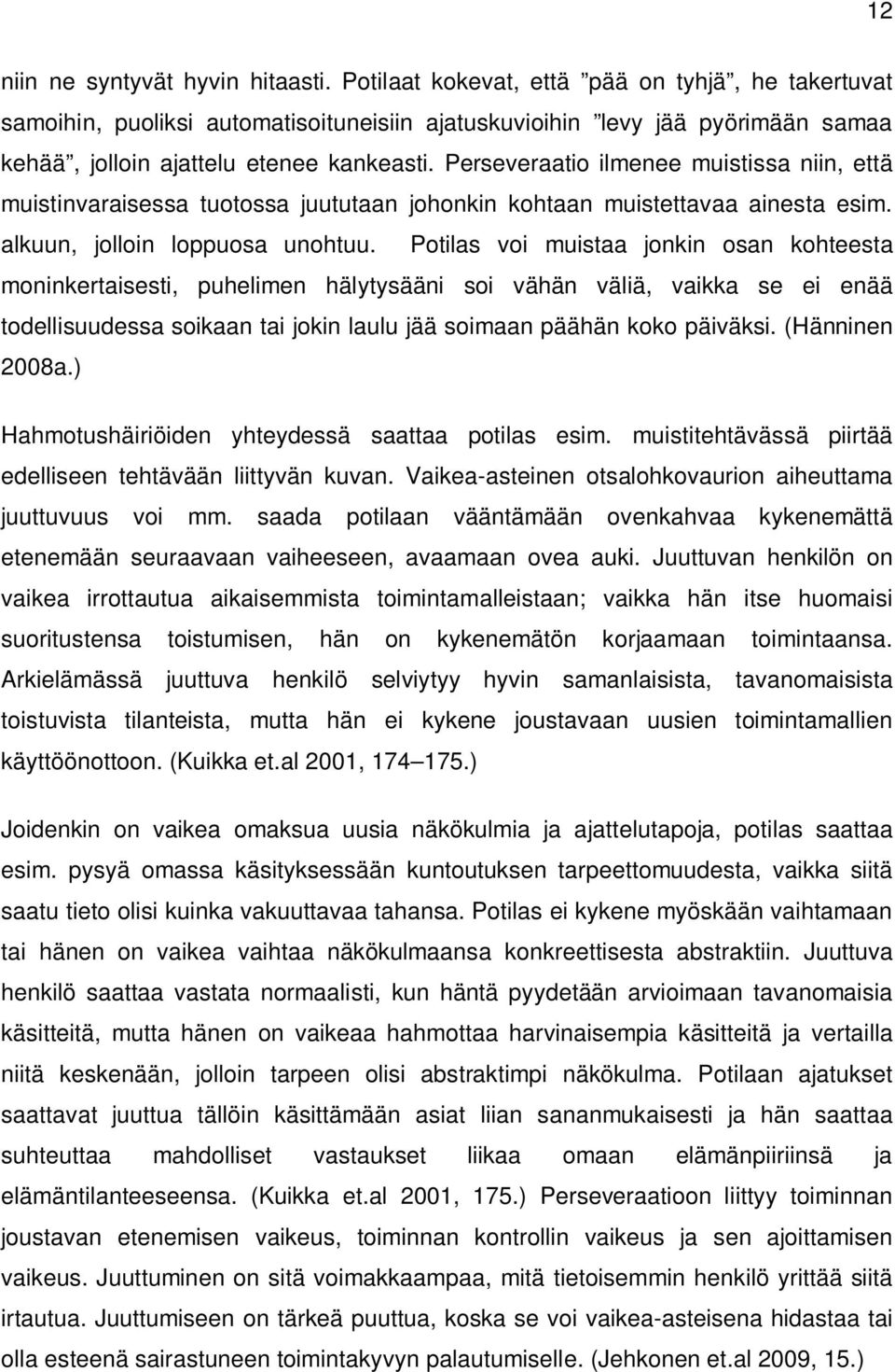 Perseveraatio ilmenee muistissa niin, että muistinvaraisessa tuotossa juututaan johonkin kohtaan muistettavaa ainesta esim. alkuun, jolloin loppuosa unohtuu.