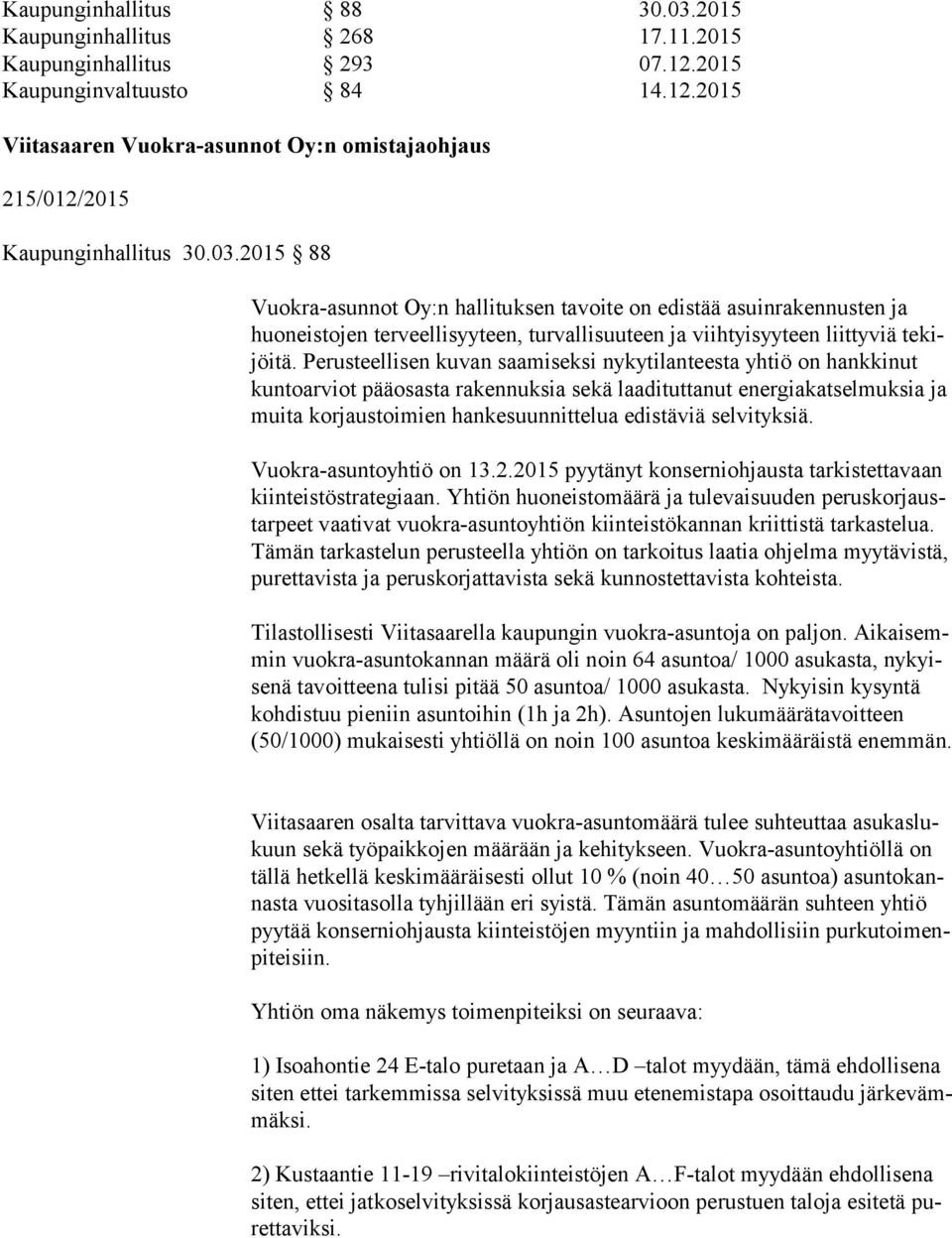 Perusteellisen kuvan saamiseksi nykytilanteesta yhtiö on hankkinut kun to ar viot pääosasta rakennuksia sekä laadituttanut energiakatselmuksia ja mui ta korjaustoimien hankesuunnittelua edistäviä