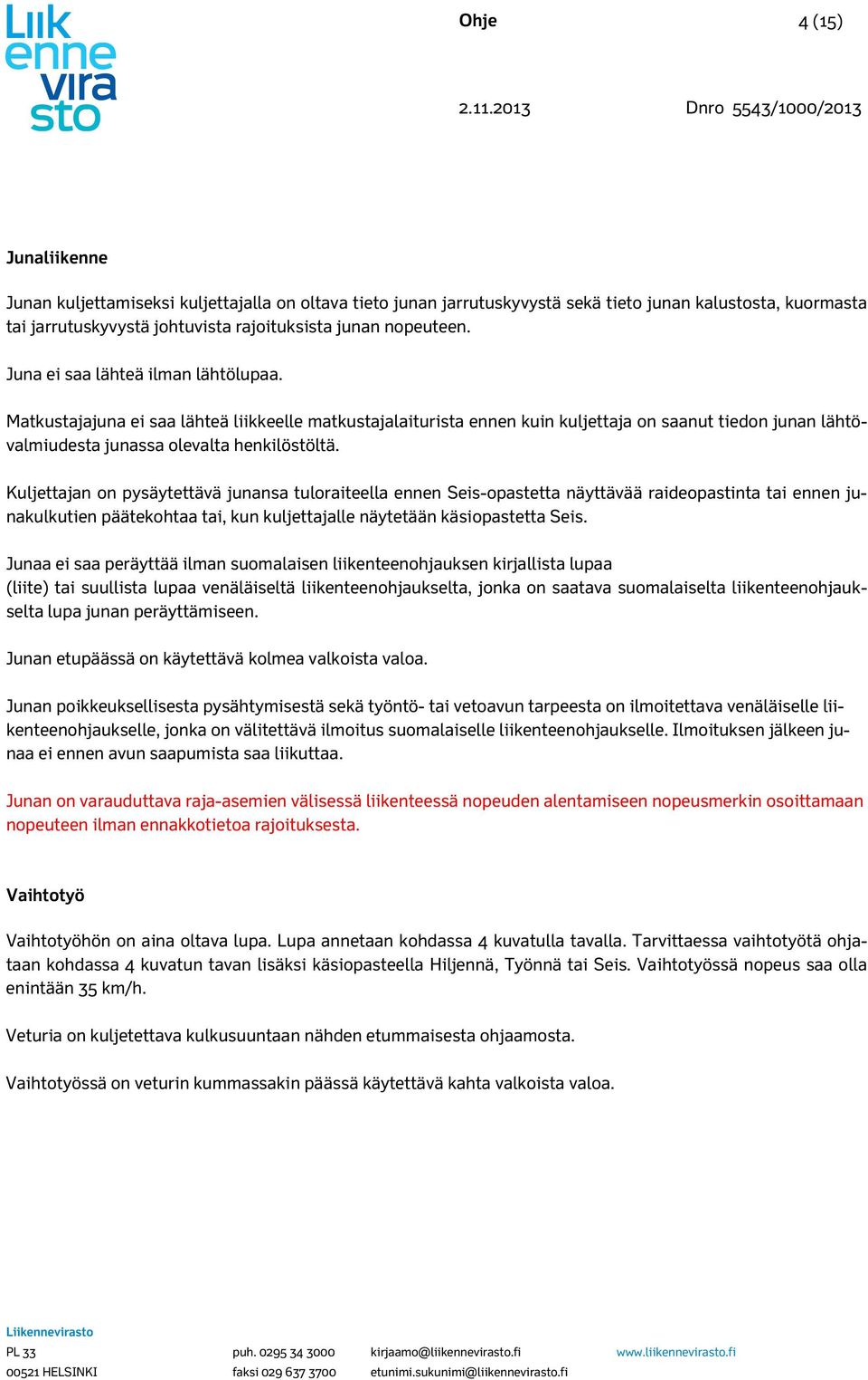 nopeuteen. Juna ei saa lähteä ilan lähtölupaa. Matkustajajuna ei saa lähteä liikkeelle atkustajalaiturista ennen kuin kuljettaja on saanut tiedon junan lähtövaliudesta junassa olevalta henkilöstöltä.