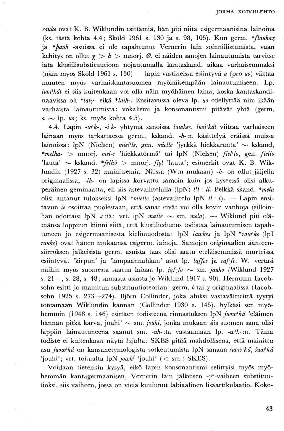 0, ei näiden sanojen lainautumista tarvitse iätä klusiilisubstituutioon nojautumalla kantaskand. aikaa varhaisemmaksi (näin myös Sköld 1961 s.
