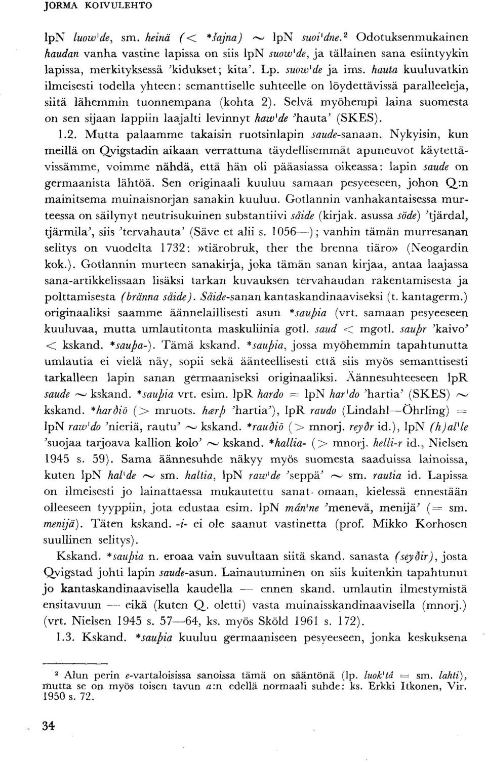 Selvä myöhempi laina suomesta on sen sijaan lappiin laajalti levinnyt haw'de 'hauta' (SKES). 1.2. Mutta palaamme takaisin ruotsinlapin saude-sanaan.