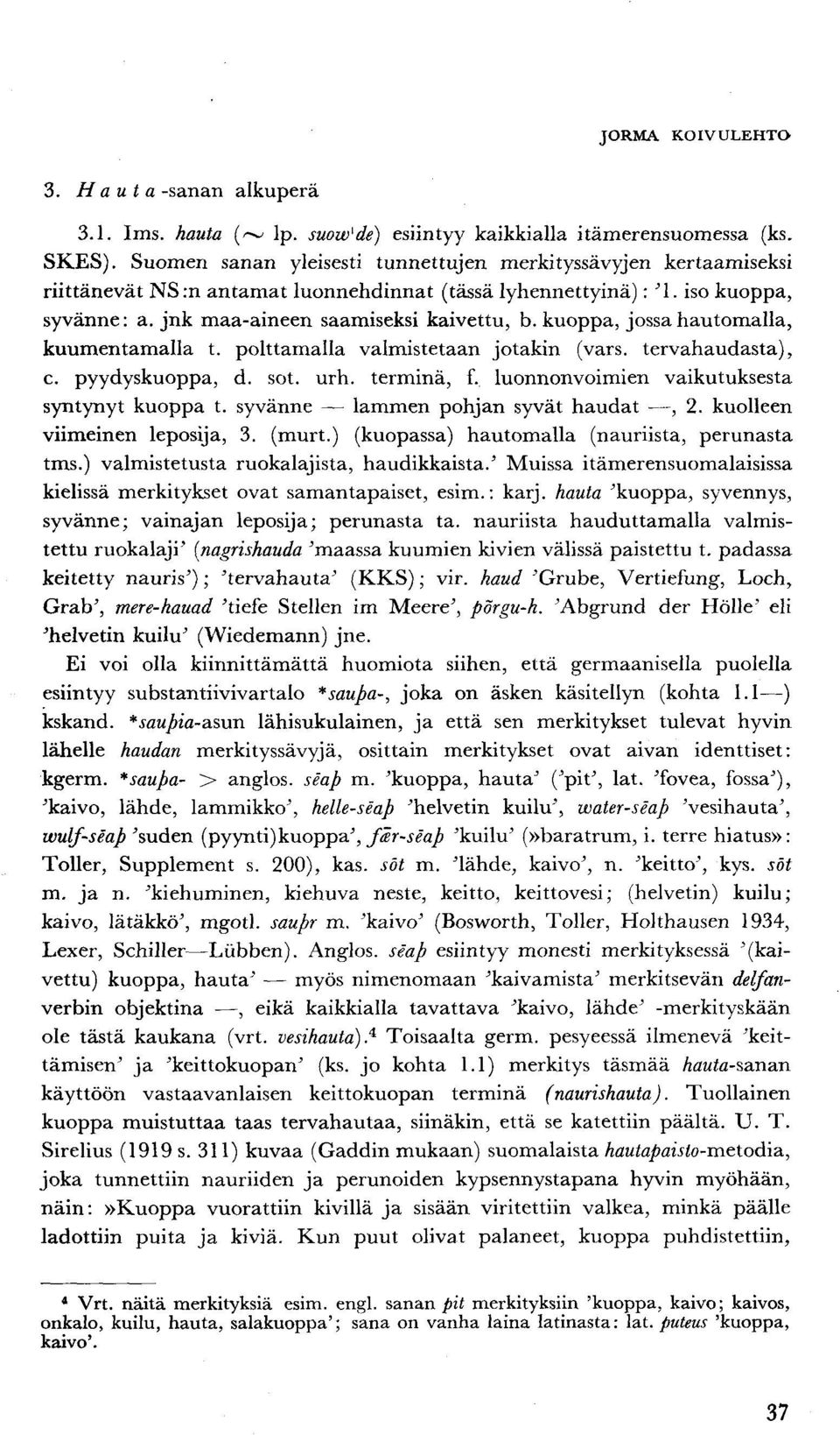 kuoppa, jossa hautomalla, kuumentamalla t. polttamalla valmistetaan jotakin (vars. tervahaudasta), c. pyydyskuoppa, d. sot. urh. terminä, f. luonnonvoimien vaikutuksesta syntynyt kuoppa t.