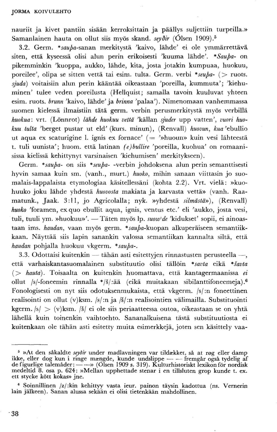 sjuda) voitaisiin alun perin kääntää oikeastaan 'poreilla, kummuta'; 'kiehuminen' tulee veden poreilusta (Hellquist; samalla tavoin kuuluvat yhteen esim. ruots.