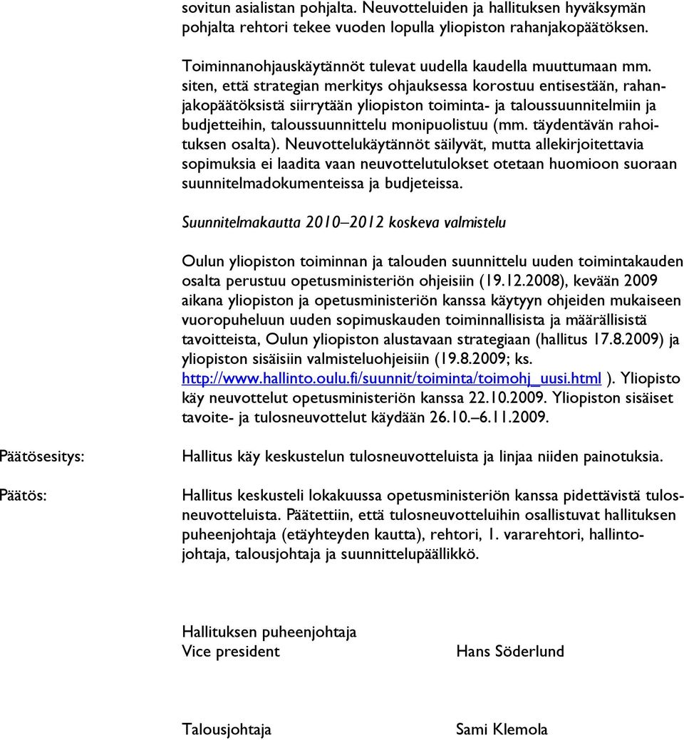 siten, että strategian merkitys ohjauksessa korostuu entisestään, rahanjakopäätöksistä siirrytään yliopiston toiminta- ja taloussuunnitelmiin ja budjetteihin, taloussuunnittelu monipuolistuu (mm.