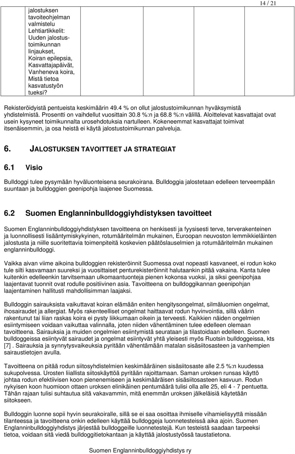 Aloittelevat kasvattajat ovat usein kysyneet toimikunnalta urosehdotuksia nartulleen. Kokeneemmat kasvattajat toimivat itsenäisemmin, ja osa heistä ei käytä jalostustoimikunnan palveluja. 6.