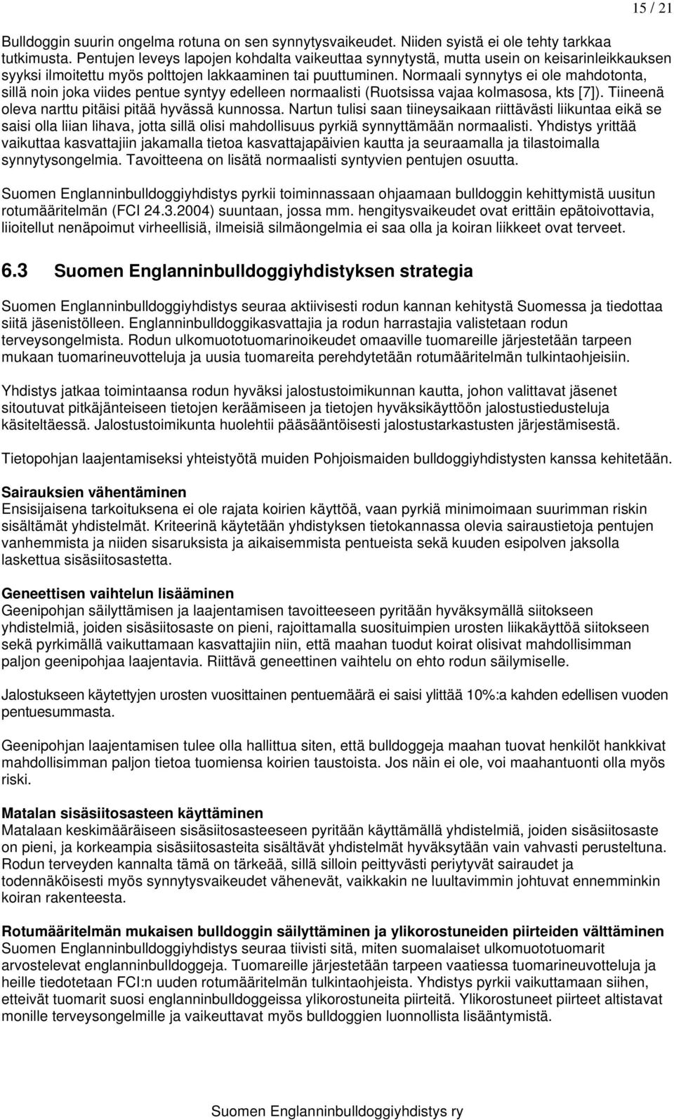 Normaali synnytys ei ole mahdotonta, sillä noin joka viides pentue syntyy edelleen normaalisti (Ruotsissa vajaa kolmasosa, kts [7]). Tiineenä oleva narttu pitäisi pitää hyvässä kunnossa.