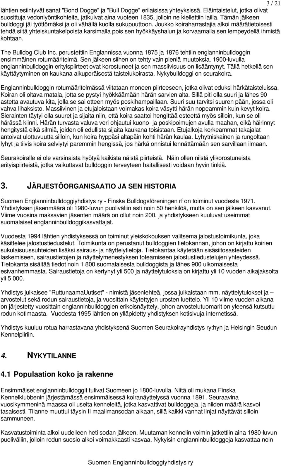 Joukko koiraharrastajia alkoi määrätietoisesti tehdä siitä yhteiskuntakelpoista karsimalla pois sen hyökkäyshalun ja korvaamalla sen lempeydellä ihmistä kohtaan. The Bulldog Club Inc.