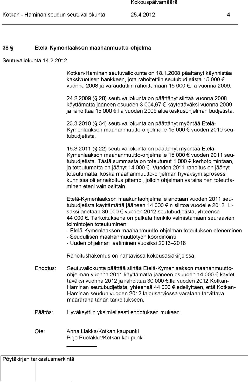 .2.2012 Kotkan-Haminan seutuvaliokunta on 18.1.2008 päättänyt käynnistää kaksivuotisen hankkeen, jota rahoitettiin seutubudjetista 15 000 vuonna 2008 ja varauduttiin rahoittamaan 15 000 :lla vuonna 2009.