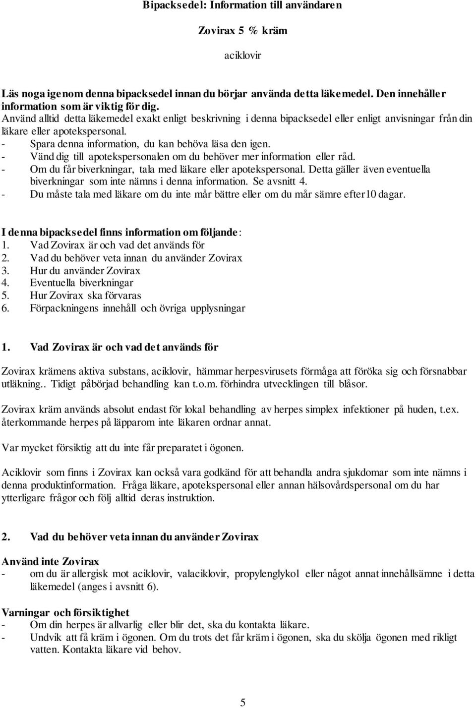 - Vänd dig till apotekspersonalen om du behöver mer information eller råd. - Om du får biverkningar, tala med läkare eller apotekspersonal.