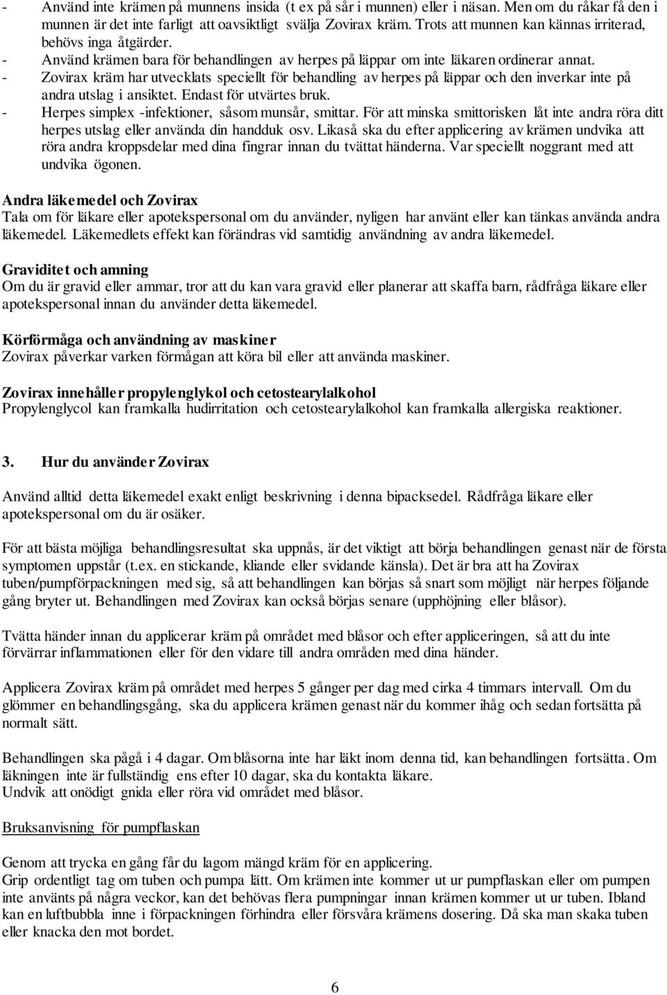 - Zovirax kräm har utvecklats speciellt för behandling av herpes på läppar och den inverkar inte på andra utslag i ansiktet. Endast för utvärtes bruk.