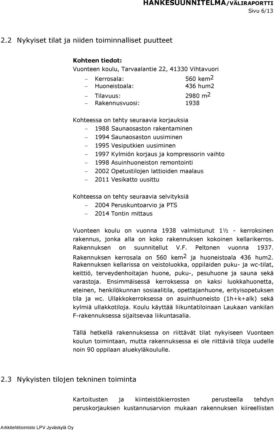 Kohteessa on tehty seuraavia korjauksia 1988 Saunaosaston rakentaminen 1994 Saunaosaston uusiminen 1995 Vesiputkien uusiminen 1997 Kylmiön korjaus ja kompressorin vaihto 1998 Asuinhuoneiston