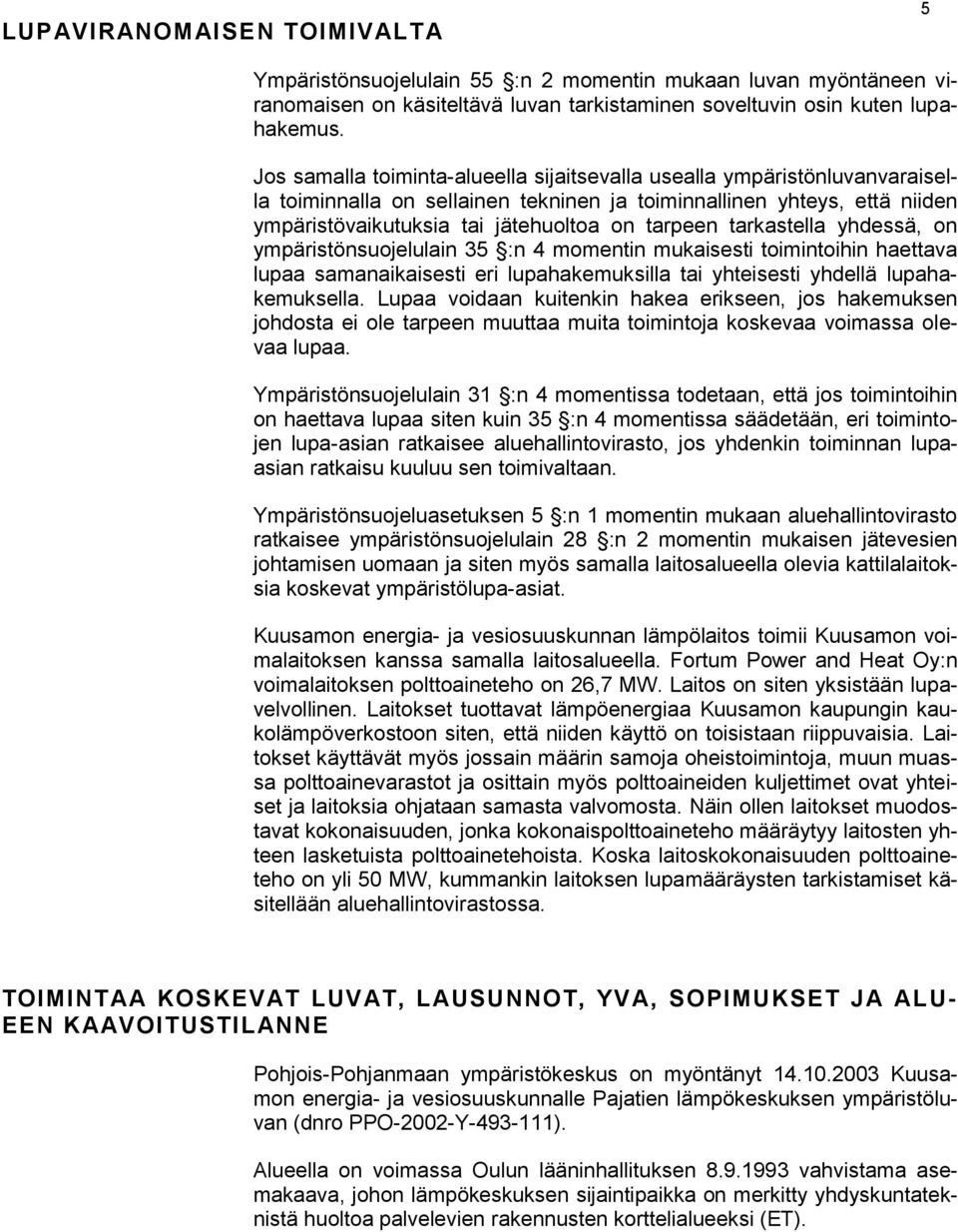 tarkastella yhdessä, on ympäristönsuojelulain 35 :n 4 momentin mukaisesti toimintoihin haettava lupaa samanaikaisesti eri lupahakemuksilla tai yhteisesti yhdellä lupahakemuksella.