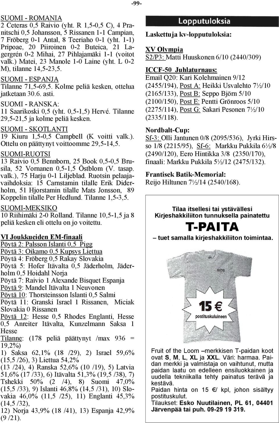 Kolme peliä kesken, ottelua jatketaan 30.6. asti. SUOMI - RANSKA: 11 Saarikoski 0,5 (yht. 0,5-1,5) Hervé. Tilanne 29,5-21,5 ja kolme peliä kesken.