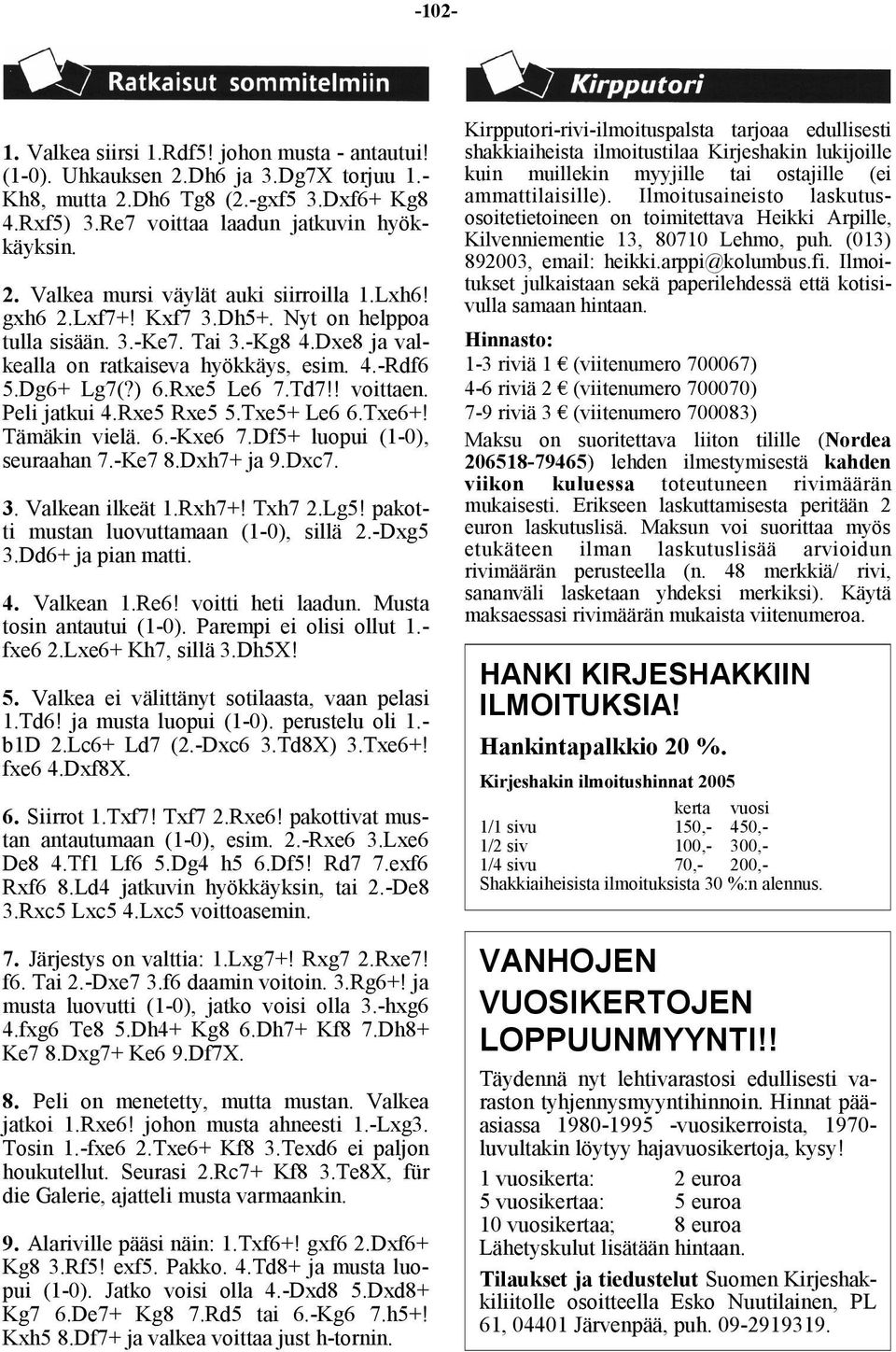 Rxe5 Rxe5 5.Txe5+ Le6 6.Txe6+! Tämäkin vielä. 6.-Kxe6 7.Df5+ luopui (1-0), seuraahan 7.-Ke7 8.Dxh7+ ja 9.Dxc7. 3. Valkean ilkeät 1.Rxh7+! Txh7 2.Lg5! pakotti mustan luovuttamaan (1-0), sillä 2.