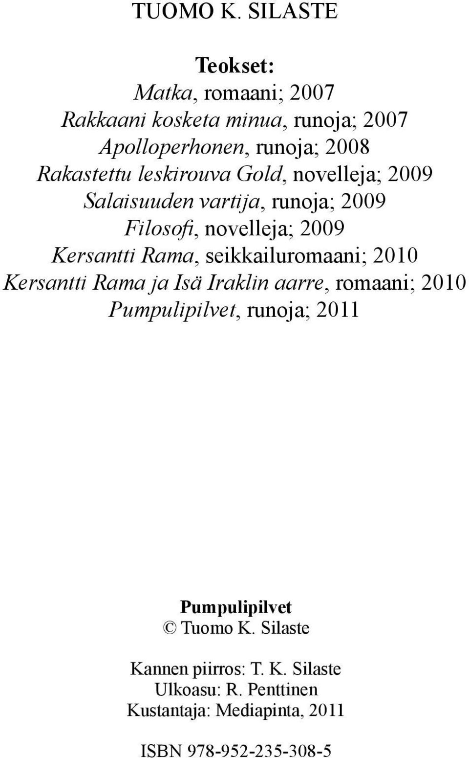leskirouva Gold, novelleja; 2009 Salaisuuden vartija, runoja; 2009 Filosofi, novelleja; 2009 Kersantti Rama,
