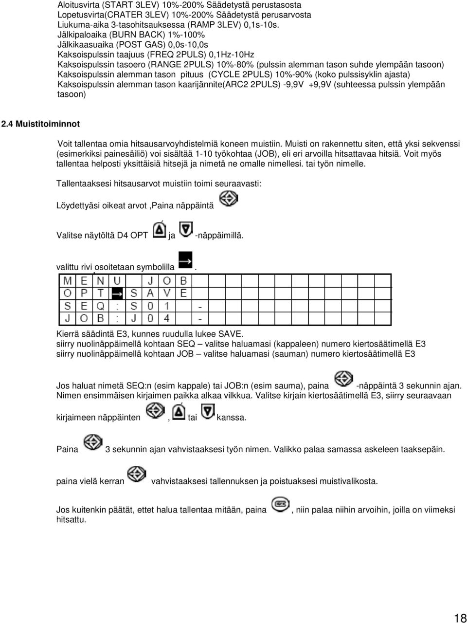 ylempään tasoon) Kaksoispulssin alemman tason pituus (CYCLE 2PULS) 10%-90% (koko pulssisyklin ajasta) Kaksoispulssin alemman tason kaarijännite(arc2 2PULS) -9,9V +9,9V (suhteessa pulssin ylempään