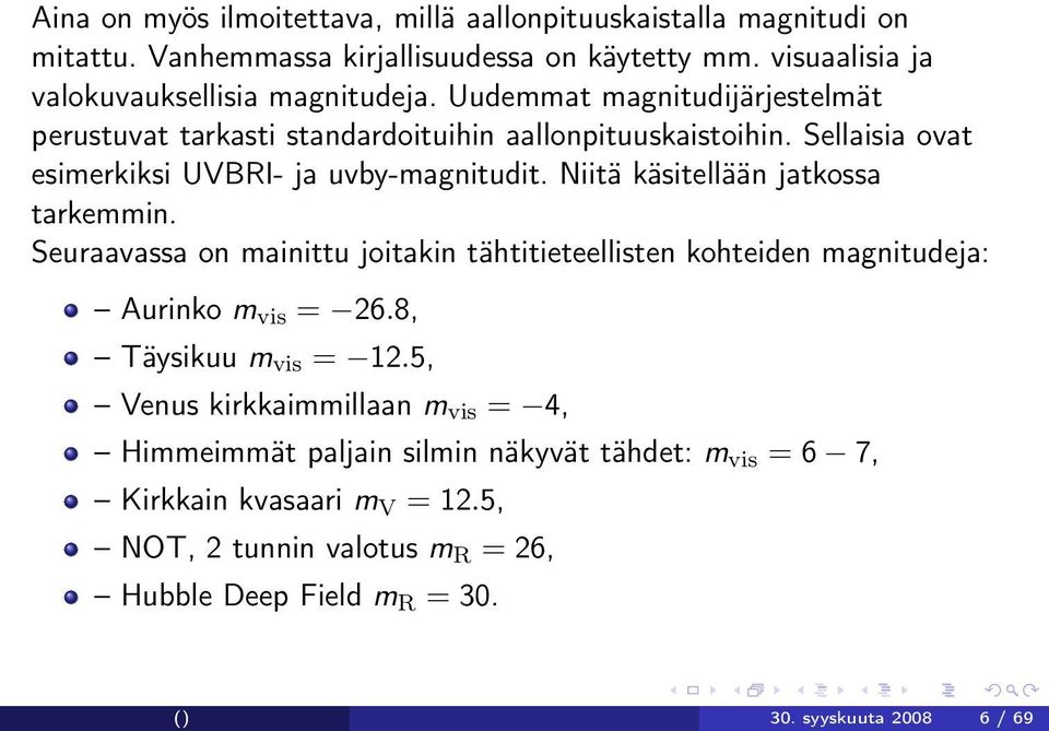 Niitä käsitellään jatkossa tarkemmin. Seuraavassa on mainittu joitakin tähtitieteellisten kohteiden magnitudeja: Aurinko m vis = 26.8, Täysikuu m vis = 12.