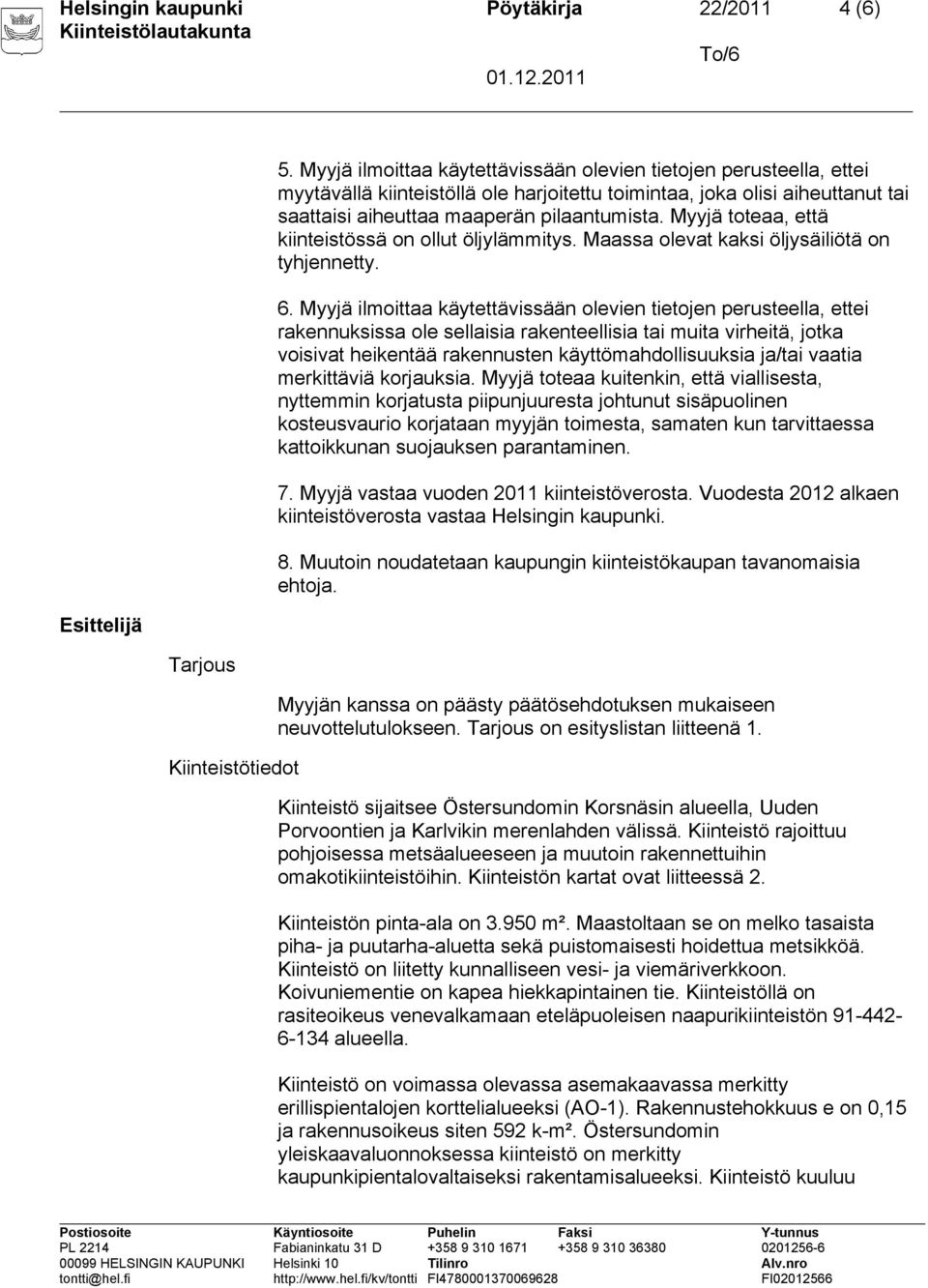 Myyjä toteaa, että kiinteistössä on ollut öljylämmitys. Maassa olevat kaksi öljysäiliötä on tyhjennetty. 6.