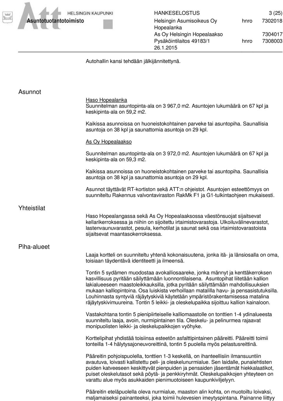 Asuntojen lukumäärä on 67 kpl ja keskipinta-ala on 59,3 m2. Kaikissa asunnoissa on huoneistokohtainen parveke tai asuntopiha. Saunallisia asuntoja on 38 kpl ja saunattomia asuntoja on 29 kpl.