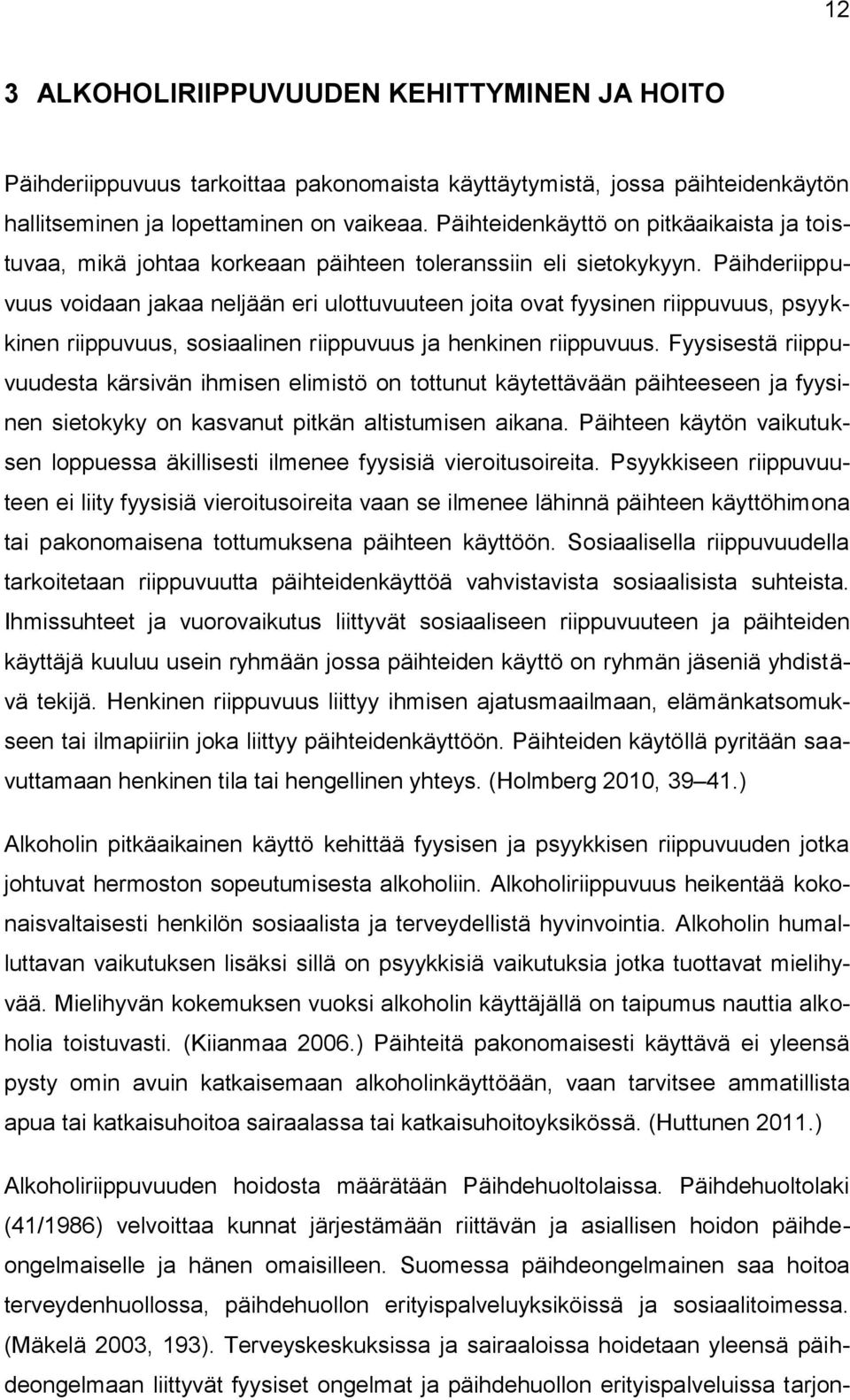 Päihderiippuvuus voidaan jakaa neljään eri ulottuvuuteen joita ovat fyysinen riippuvuus, psyykkinen riippuvuus, sosiaalinen riippuvuus ja henkinen riippuvuus.