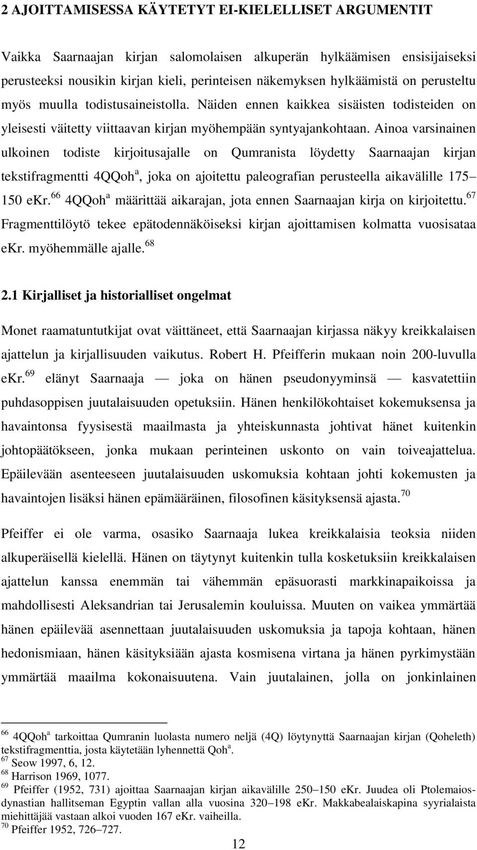 Ainoa varsinainen ulkoinen todiste kirjoitusajalle on Qumranista löydetty Saarnaajan kirjan tekstifragmentti 4QQoh a, joka on ajoitettu paleografian perusteella aikavälille 175 150 ekr.