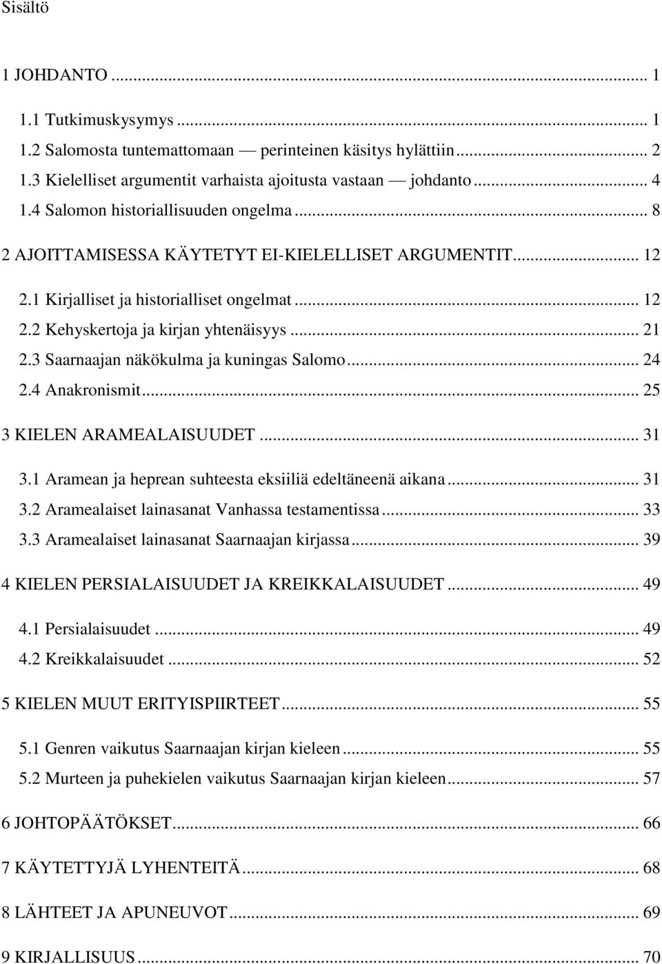 3 Saarnaajan näkökulma ja kuningas Salomo... 24 2.4 Anakronismit... 25 3 KIELEN ARAMEALAISUUDET... 31 3.1 Aramean ja heprean suhteesta eksiiliä edeltäneenä aikana... 31 3.2 Aramealaiset lainasanat Vanhassa testamentissa.