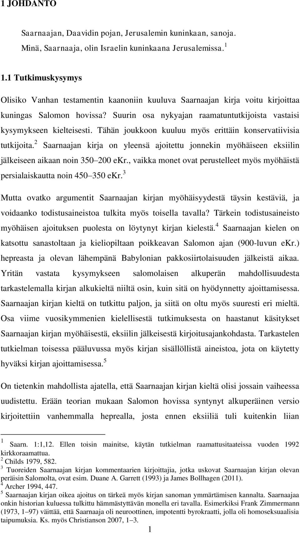 Tähän joukkoon kuuluu myös erittäin konservatiivisia tutkijoita. 2 Saarnaajan kirja on yleensä ajoitettu jonnekin myöhäiseen eksiilin jälkeiseen aikaan noin 350 200 ekr.