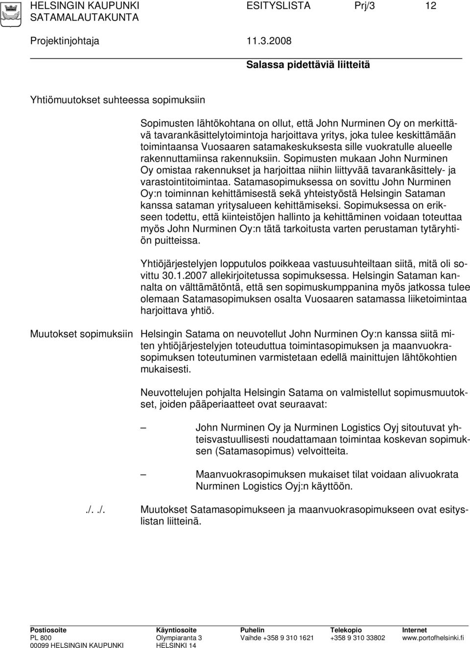 2008 Salassa pidettäviä liitteitä Yhtiömuutokset suhteessa sopimuksiin Sopimusten lähtökohtana on ollut, että John Nurminen Oy on merkittävä tavarankäsittelytoimintoja harjoittava yritys, joka tulee