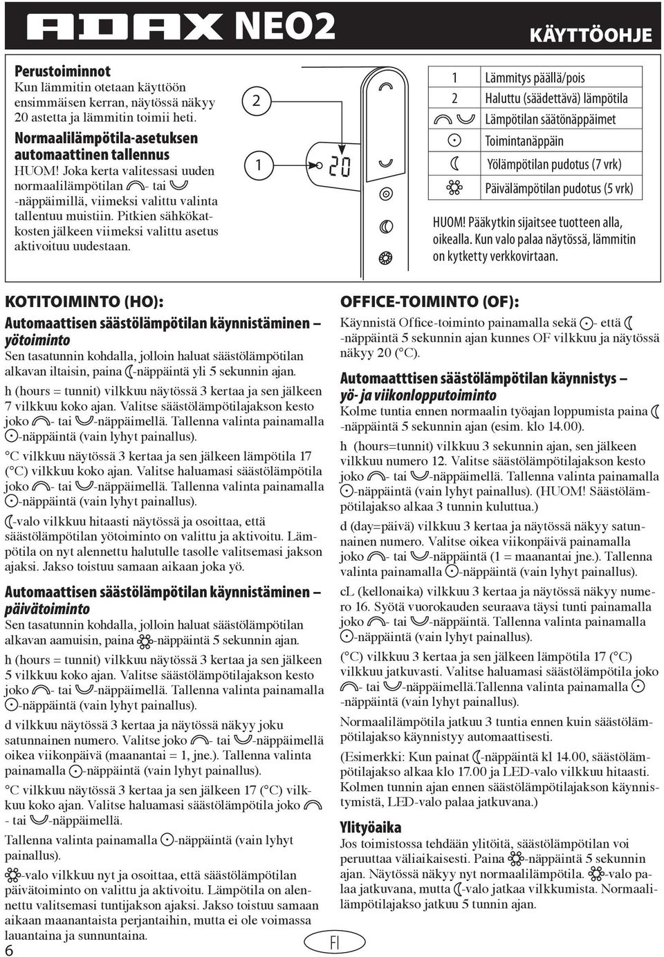 NEO2 2 KÄYTTÖOHJE Lämmitys päällä/pois 2 Haluttu (säädettävä) lämpötila Lämpötilan säätönäppäimet Toimintanäppäin Yölämpötilan pudotus (7 vrk) Päivälämpötilan pudotus (5 vrk) HUOM!