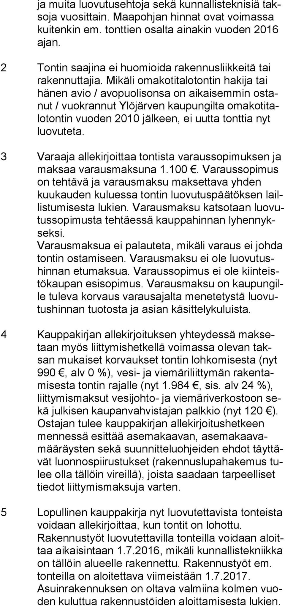 Mikäli omakotitalotontin hakija tai hä nen avio / avopuolisonsa on aikaisemmin os tanut / vuokrannut Ylöjärven kaupungilta oma ko ti talo ton tin vuoden 2010 jälkeen, ei uutta tonttia nyt luo vu te