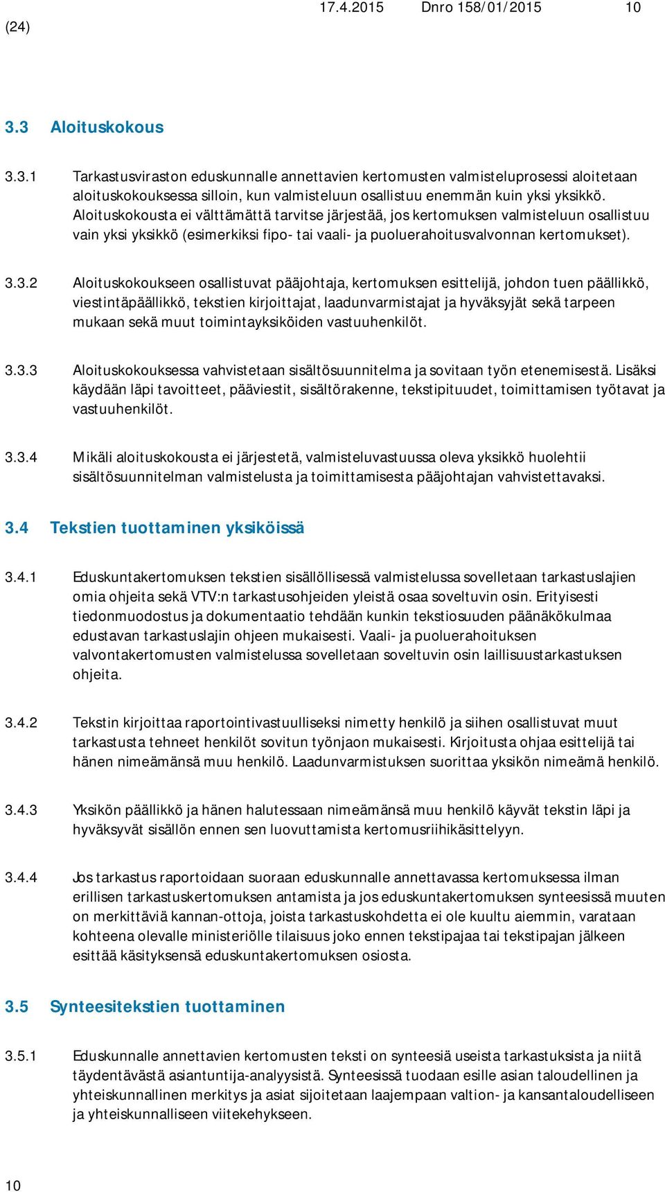 Aloituskokousta ei välttämättä tarvitse järjestää, jos kertomuksen valmisteluun osallistuu vain yksi yksikkö (esimerkiksi fipo- tai vaali- ja puoluerahoitusvalvonnan kertomukset). 3.