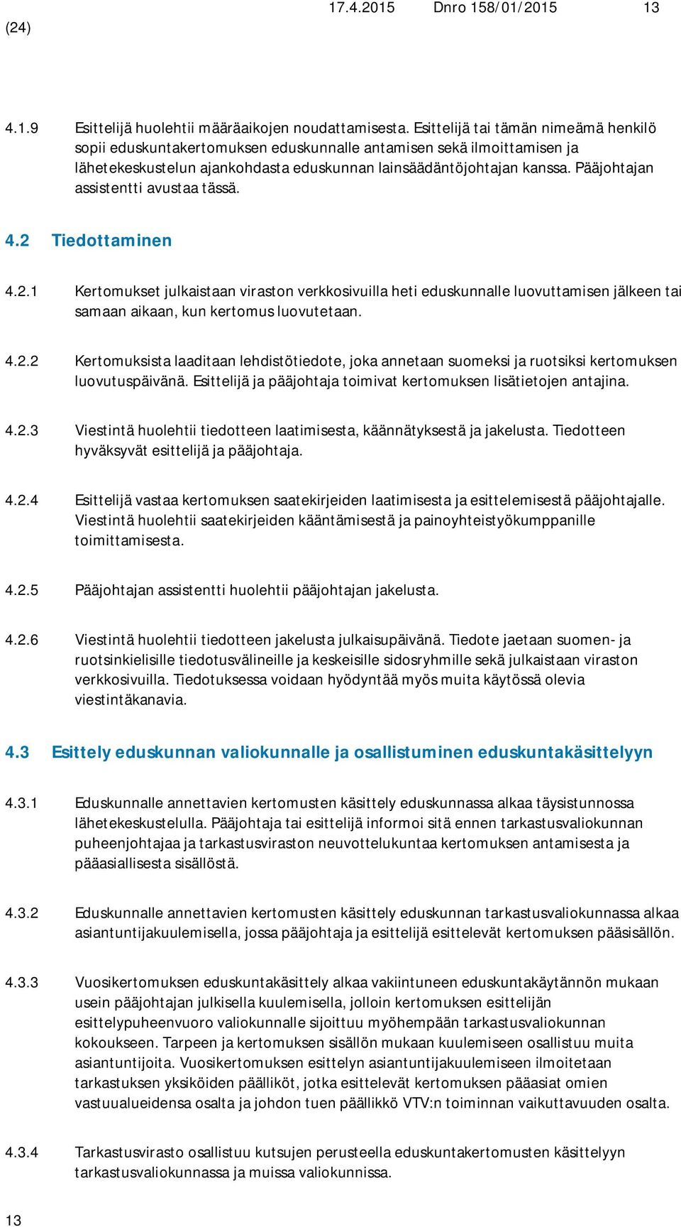 Pääjohtajan assistentti avustaa tässä. 4.2 Tiedottaminen 4.2.1 Kertomukset julkaistaan viraston verkkosivuilla heti eduskunnalle luovuttamisen jälkeen tai samaan aikaan, kun kertomus luovutetaan. 4.2.2 Kertomuksista laaditaan lehdistötiedote, joka annetaan suomeksi ja ruotsiksi kertomuksen luovutuspäivänä.