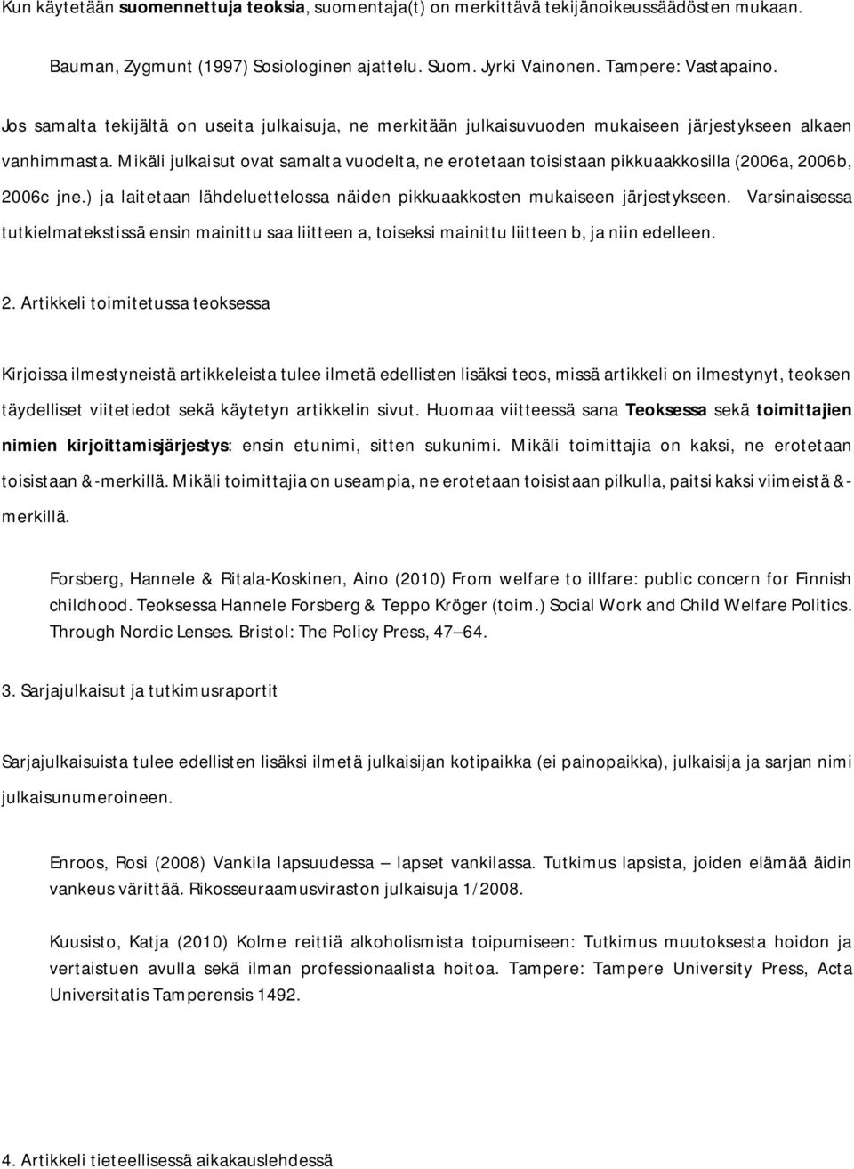 Mikäli julkaisut ovat samalta vuodelta, ne erotetaan toisistaan pikkuaakkosilla (2006a, 2006b, 2006c jne.) ja laitetaan lähdeluettelossa näiden pikkuaakkosten mukaiseen järjestykseen.