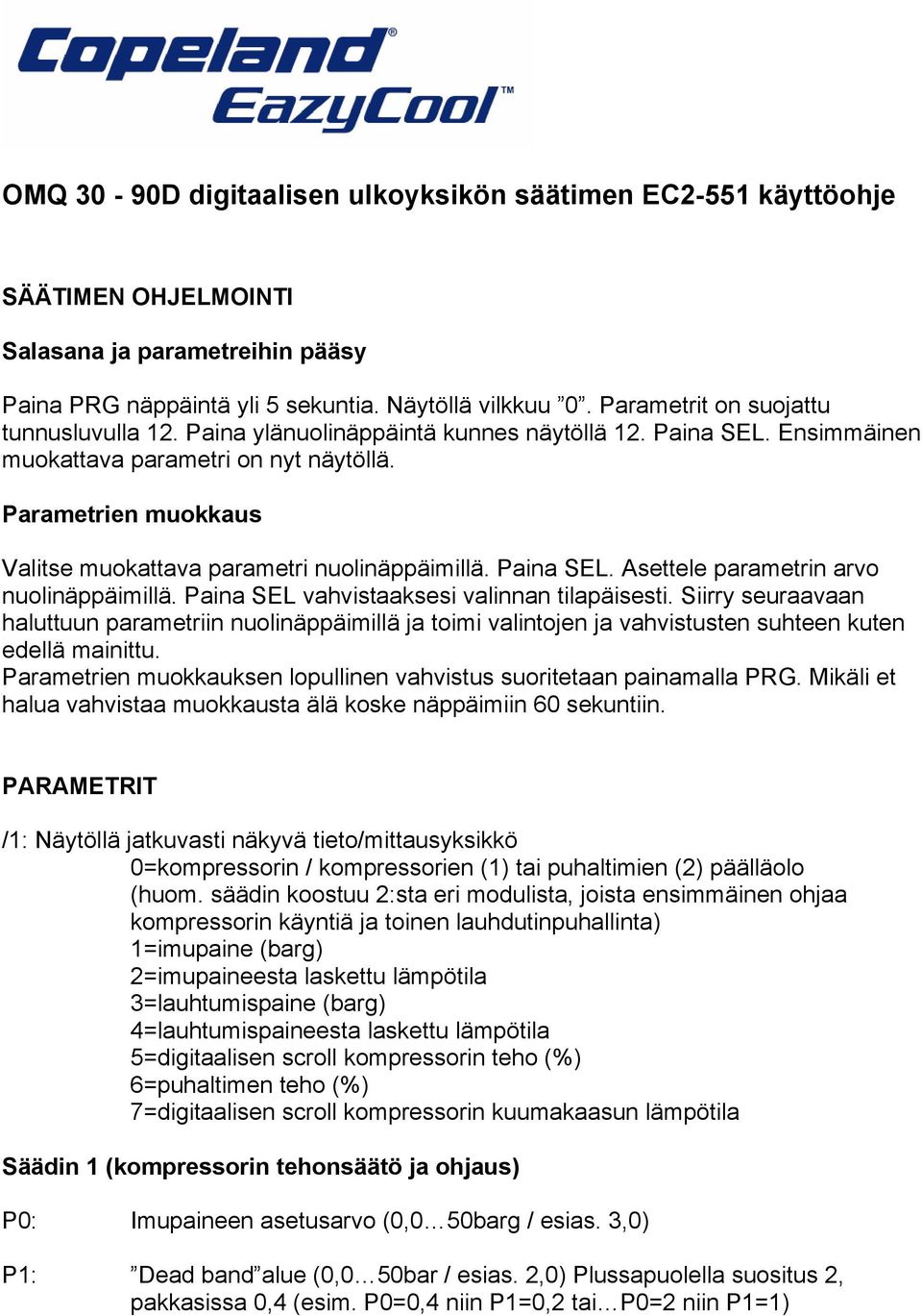 Parametrien muokkaus Valitse muokattava parametri nuolinäppäimillä. Paina SEL. Asettele parametrin arvo nuolinäppäimillä. Paina SEL vahvistaaksesi valinnan tilapäisesti.