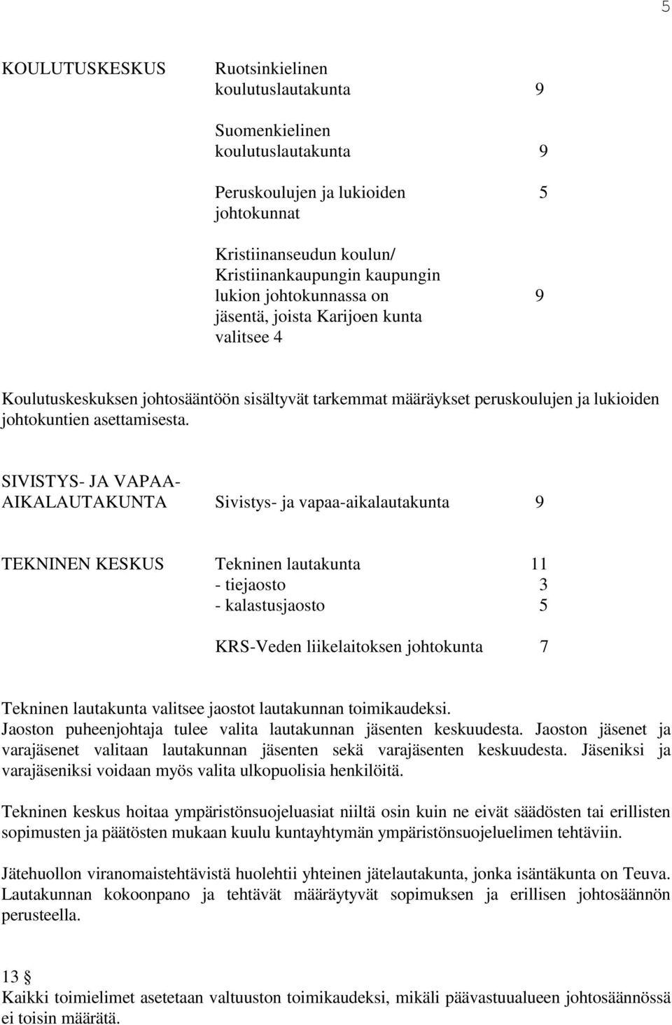 SIVISTYS- JA VAPAA- AIKALAUTAKUNTA Sivistys- ja vapaa-aikalautakunta 9 TEKNINEN KESKUS Tekninen lautakunta 11 - tiejaosto 3 - kalastusjaosto 5 KRS-Veden liikelaitoksen johtokunta 7 Tekninen